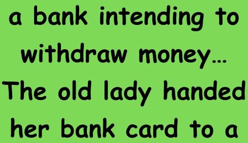 An old lady went to a bank intending to withdraw money